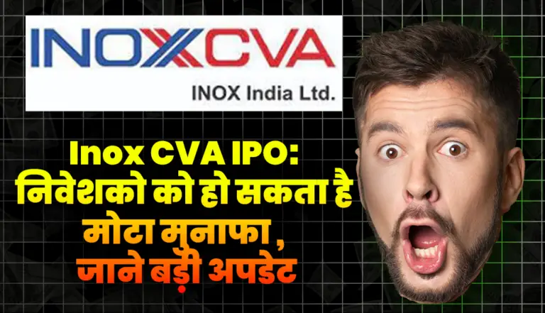 Inox CVA IPO:  इस IPO ने मचाई मार्केट में धूम , जाने बड़ी अपडेट